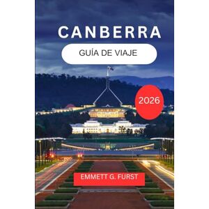 FURST, EMMETT G. CANBERRA GUÍA DE VIAJE 2026: Explore y disfrute de la capital de Australia con itinerarios, comida, alojamiento y consejos prácticos FURST, EMMETT G. CANBERRA GUÍA DE VIAJE 2026: Explore y disfrute de la capital de Australia con itinerarios, comida, alojamiento y consejos prácticos