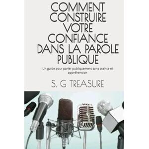 TREASURE, S. G COMMENT CONSTRUIRE VOTRE CONFIANCE DANS LA PAROLE PUBLIQUE: Un guide pour parler publiquement sans crainte ni appréhension (S. G TREASURE'S ENCOURAGEMENT BOOKSTORE) TREASURE, S. G COMMENT CONSTRUIRE VOTRE CONFIANCE DANS LA PAROLE PUBLIQUE: Un guide pour parler publiquement sans crainte ni appréhension (S. G TREASURE'S ENCOURAGEMENT BOOKSTORE)