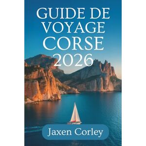 Corley, Jaxen GUIDE DE VOYAGE CORSE 2026: Un voyage complet à travers l'île enchanteresse de France Corley, Jaxen GUIDE DE VOYAGE CORSE 2026: Un voyage complet à travers l'île enchanteresse de France