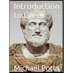 Potts, Michael Introduction to Greek: A Traditional Paradigm-Based Approach Using the Writings of Aristotle Potts, Michael Introduction to Greek: A Traditional Paradigm-Based Approach Using the Writings of Aristotle