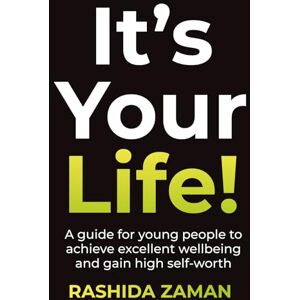 Zaman, Rashida It's Your Life!: A guide for young people to achieve excellent wellbeing and gain high self-worth Zaman, Rashida It's Your Life!: A guide for young people to achieve excellent wellbeing and gain high self-worth