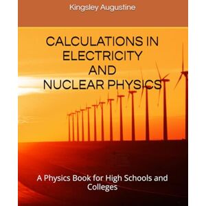 Augustine, Kingsley CALCULATIONS IN ELECTRICITY AND NUCLEAR PHYSICS: A Physics Book for High Schools and Colleges Augustine, Kingsley CALCULATIONS IN ELECTRICITY AND NUCLEAR PHYSICS: A Physics Book for High Schools and Colleges