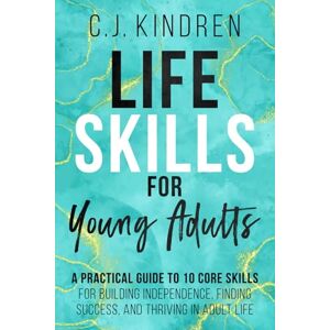 Kindren, C.J. Life Skills for Young Adults: A Practical Guide to 10 Core Skills for Building Independence, Finding Success, and Thriving in Adult Life (Essential Life Skills for Teens & Young Adults) Kindren, C.J. Life Skills for Young Adults: A Practical Guide to 10 Core Skills for Building Independence, Finding Success, and Thriving in Adult Life (Essential Life Skills for Teens & Young Adults)