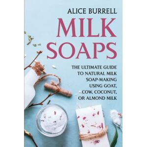 Burrell, Alice Milk Soaps: The Ultimate Guide to Natural Milk Soap-Making Using Goat, Cow, Coconut, or Almond Milk (Organic Body Care) Burrell, Alice Milk Soaps: The Ultimate Guide to Natural Milk Soap-Making Using Goat, Cow, Coconut, or Almond Milk (Organic Body Care)