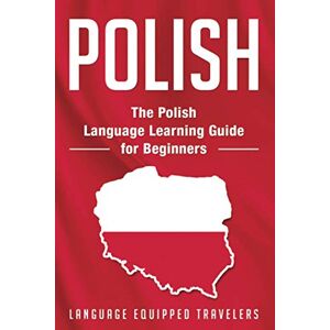 Travelers, Language Equipped Polish: The Polish Language Learning Guide for Beginners Travelers, Language Equipped Polish: The Polish Language Learning Guide for Beginners