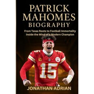 Adrian, Jonathan Patrick Mahomes Biography: From Texas Roots to Football Immortality Inside the Mind of a Modern Champion Adrian, Jonathan Patrick Mahomes Biography: From Texas Roots to Football Immortality Inside the Mind of a Modern Champion