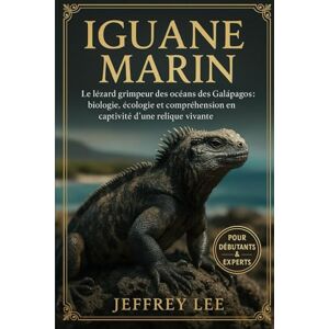 Lee IGUANE MARIN: Le lézard grimpeur des océans des Galápagos : biologie, écologie et compréhension en captivité d’une relique vivante Lee IGUANE MARIN: Le lézard grimpeur des océans des Galápagos : biologie, écologie et compréhension en captivité d’une relique vivante