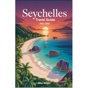 Morgan, Steve SEYCHELLES TRAVEL GUIDE 2025-2026: Travel Tips, Top Attractions, and Local Secrets for an Unforgettable Trip Morgan, Steve SEYCHELLES TRAVEL GUIDE 2025-2026: Travel Tips, Top Attractions, and Local Secrets for an Unforgettable Trip