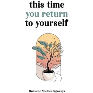 Ngwenya, Duduzile Noeleen This Time You Return To Yourself Ngwenya, Duduzile Noeleen This Time You Return To Yourself