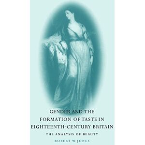 Jones, Robert Gender and the Formation of Taste in Eighteenth-Century Britain: The Analysis of Beauty Jones, Robert Gender and the Formation of Taste in Eighteenth-Century Britain: The Analysis of Beauty