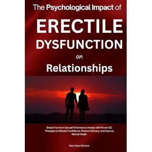 Dean Erickson, Barry The Psychological Impact of Erectile Dysfunction on Relationships: Sexual Performance Anxiety Guide with Proven ED Recovery Therapies to Rebuild Confidence, Restore Intimacy, and Improve Mental Health Dean Erickson, Barry The Psychological Impact of Erectile Dysfunction on Relationships: Sexual Performance Anxiety Guide with Proven ED Recovery Therapies to Rebuild Confidence, Restore Intimacy, and Improve Mental Health