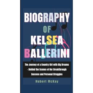 McKay, Hubert Biography of Kelsea Ballerini: The Journey of a Country Girl with Big Dreams Behind the Scenes of Her Breakthrough Success and Personal Struggles McKay, Hubert Biography of Kelsea Ballerini: The Journey of a Country Girl with Big Dreams Behind the Scenes of Her Breakthrough Success and Personal Struggles