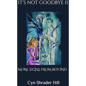 Hill, Cyn Shrader It's Not Goodbye II: More Signs from Beyond Hill, Cyn Shrader It's Not Goodbye II: More Signs from Beyond