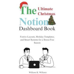 Williams, Williams K. Notion Dashboard Book: Festive Layouts, Holiday Templates, and Smart Systems for a Stress-Free Season (The Digital Mastery Collection) Williams, Williams K. Notion Dashboard Book: Festive Layouts, Holiday Templates, and Smart Systems for a Stress-Free Season (The Digital Mastery Collection)