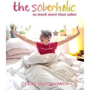 Owen, Claire Louise The Soberholic: So Much More Than Sober Owen, Claire Louise The Soberholic: So Much More Than Sober