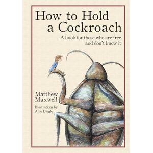 Maxwell, Matthew How To Hold a Cockroach: A book for those who are free and don't know it: A book for those who are free and don't know it (full color version) Maxwell, Matthew How To Hold a Cockroach: A book for those who are free and don't know it: A book for those who are free and don't know it (full color version)