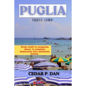 DAN, CEDAR P. PUGLIA TRAVEL GUIDE: From trulli to turquoise shores: A complete immersion into authentic beauty DAN, CEDAR P. PUGLIA TRAVEL GUIDE: From trulli to turquoise shores: A complete immersion into authentic beauty