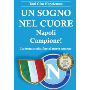 Toni UN SOGNO NEL CUORE NAPOLI CAMPIONE!: La nostra storia, fino al quarto scudetto Toni UN SOGNO NEL CUORE NAPOLI CAMPIONE!: La nostra storia, fino al quarto scudetto