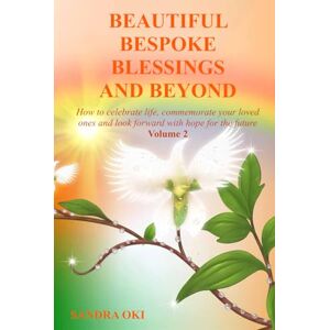 Oki Beautiful Bespoke Blessings and Beyond Volume 2: How to celebrate life, commemorate your loved ones and look forward with hope for the future Oki Beautiful Bespoke Blessings and Beyond Volume 2: How to celebrate life, commemorate your loved ones and look forward with hope for the future