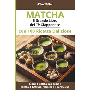 Miller, Aïko Matcha Il Grande Libro del Tè Giapponese con 100 Ricette Deliziose: Ricette, Benefici, Preparazione e Tradizioni del Tè Verde Giapponese: Matcha, ... Hōjicha, Genmaicha (L'arte del tè giapponese) Miller, Aïko Matcha Il Grande Libro del Tè Giapponese con 100 Ricette Deliziose: Ricette, Benefici, Preparazione e Tradizioni del Tè Verde Giapponese: Matcha, ... Hōjicha, Genmaicha (L'arte del tè giapponese)
