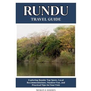 HAYDEN, WESLEY Z. RUNDU TRAVEL GUIDE: Top Spots, Local Recommendations, Outdoor Fun, and Practical Tips for Your Visit HAYDEN, WESLEY Z. RUNDU TRAVEL GUIDE: Top Spots, Local Recommendations, Outdoor Fun, and Practical Tips for Your Visit