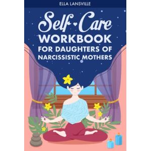 Lansville, Ella Self-Care Workbook For Daughters Of Narcissistic Mothers: A Practical Healing Guide To Reconnect With Your Authentic Self And Create A Nurturing ... For Daughters Of Narcissistic Mothers) Lansville, Ella Self-Care Workbook For Daughters Of Narcissistic Mothers: A Practical Healing Guide To Reconnect With Your Authentic Self And Create A Nurturing ... For Daughters Of Narcissistic Mothers)