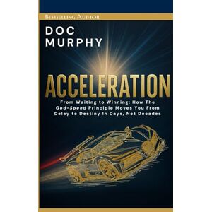 Murphy, Doc Acceleration: From Waiting to Winning: How The God-Speed Principle Moves You From Delay to Destiny In Days, Not Decades Murphy, Doc Acceleration: From Waiting to Winning: How The God-Speed Principle Moves You From Delay to Destiny In Days, Not Decades