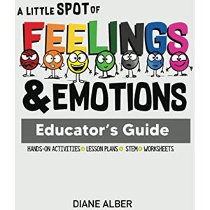 Alber, Diane A Little SPOT of Feelings and Emotions Educator's Guide Alber, Diane A Little SPOT of Feelings and Emotions Educator's Guide