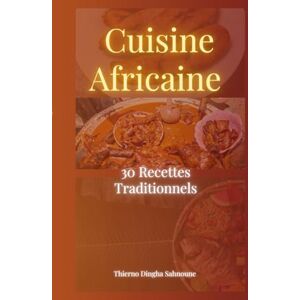 Sahnoune, Thierno Dingha Cuisine Africaine : 30 Recettes traditionnels authentique: Découvrez les saveurs de l'Afrique à travers des plats faciles a préparer Tieboudienne , Yassa , Couscous , Mafé et bien plus Sahnoune, Thierno Dingha Cuisine Africaine : 30 Recettes traditionnels authentique: Découvrez les saveurs de l'Afrique à travers des plats faciles a préparer Tieboudienne , Yassa , Couscous , Mafé et bien plus