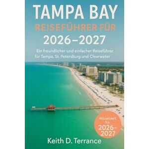 Terrance, Keith D Reiseführer Tampa Bay 2026: Ein freundlicher und einfacher Reiseführer zur Erkundung von Tampa, St. Petersburg und Clearwater. Terrance, Keith D Reiseführer Tampa Bay 2026: Ein freundlicher und einfacher Reiseführer zur Erkundung von Tampa, St. Petersburg und Clearwater.