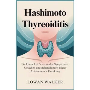 WALKER, LOWAN Hashimoto-Thyreoiditis: Ein klarer Leitfaden zu den Symptomen, Ursachen und Behandlungen dieser Autoimmunerkrankung WALKER, LOWAN Hashimoto-Thyreoiditis: Ein klarer Leitfaden zu den Symptomen, Ursachen und Behandlungen dieser Autoimmunerkrankung