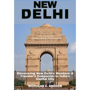 Andrew, Nicholas Z. New Delhi Travel Guide 2023: Discovering New Delhi's Wonders: A Traveler's Companion to India's Capital City (Nicholas Wanderlust Chronicles (Tales From Around The World)) Andrew, Nicholas Z. New Delhi Travel Guide 2023: Discovering New Delhi's Wonders: A Traveler's Companion to India's Capital City (Nicholas Wanderlust Chronicles (Tales From Around The World))