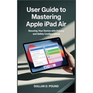 POUND, DOLLAR D USER GUIDE TO MASTERING APPLE IPAD AIR: Securing Your Device with Privacy and Safety Configurations POUND, DOLLAR D USER GUIDE TO MASTERING APPLE IPAD AIR: Securing Your Device with Privacy and Safety Configurations