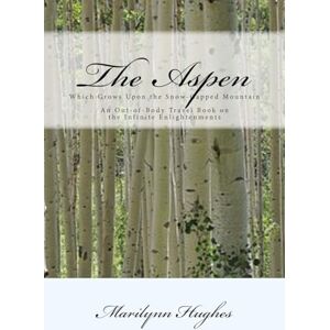 Hughes, Marilynn The Aspen: Which Grows Upon the Snow-Capped Mountain: An Out-of-Body Travel Book on the Infinite Enlightenments Hughes, Marilynn The Aspen: Which Grows Upon the Snow-Capped Mountain: An Out-of-Body Travel Book on the Infinite Enlightenments
