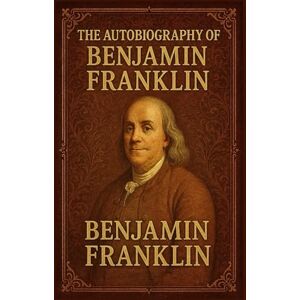 Franklin, Benjamin The Autobiography Of Benjamin Franklin Franklin, Benjamin The Autobiography Of Benjamin Franklin