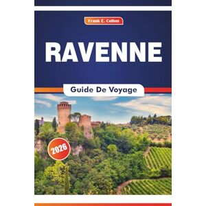 COLTON, FRANK E. Ravenne Guide De Voyage 2026: Explorer l'histoire de l'art, la cuisine, les églises impériales et l'influence romaine dans une ville d'empereurs et de saints COLTON, FRANK E. Ravenne Guide De Voyage 2026: Explorer l'histoire de l'art, la cuisine, les églises impériales et l'influence romaine dans une ville d'empereurs et de saints