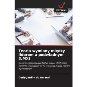 Amaral, Derly Jardim Do Teoria wymiany między liderem a podwladnym (LMX): Dwustronna teoria przywództwa s¿u¿¿ca identyfikacji aspektów sk¿adaj¿cych si¿ na interakcj¿ mi¿dzy liderem a podw¿adnym Amaral, Derly Jardim Do Teoria wymiany między liderem a podwladnym (LMX): Dwustronna teoria przywództwa s¿u¿¿ca identyfikacji aspektów sk¿adaj¿cych si¿ na interakcj¿ mi¿dzy liderem a podw¿adnym