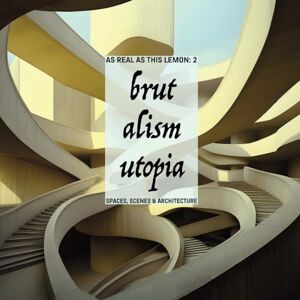 Rutar, Andrej BRUTALISM UTOPIA: as real as this lemon spaces, scenes & architecture: volume 02 Rutar, Andrej BRUTALISM UTOPIA: as real as this lemon spaces, scenes & architecture: volume 02