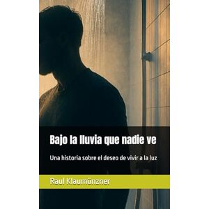 Klaumünzner, Raul Bajo la lluvia que nadie ve: Una historia sobre el deseo de vivir a la luz Klaumünzner, Raul Bajo la lluvia que nadie ve: Una historia sobre el deseo de vivir a la luz