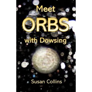 Collins, Susan Joan Meet Orbs with Dowsing (The Complete Guide to Dowsing) Collins, Susan Joan Meet Orbs with Dowsing (The Complete Guide to Dowsing)