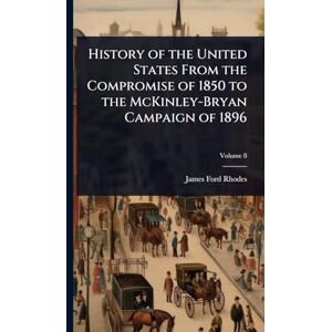 Rhodes, James Ford History of the United States From the Compromise of 1850 to the McKinley-Bryan Campaign of 1896 Rhodes, James Ford History of the United States From the Compromise of 1850 to the McKinley-Bryan Campaign of 1896