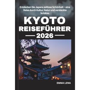 Lena, Emma KYOTO REISEFÜHRER 2026: Entdecken Sie Japans zeitlose Schönheit – eine Reise durch Kultur, Natur und versteckte Schätze. Lena, Emma KYOTO REISEFÜHRER 2026: Entdecken Sie Japans zeitlose Schönheit – eine Reise durch Kultur, Natur und versteckte Schätze.