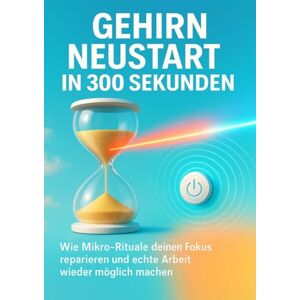 Krause, Nele Gehirn Neustart in 300 Sekunden: Wie Mikro-Rituale deinen Fokus reparieren und echte Arbeit wieder möglich machen Krause, Nele Gehirn Neustart in 300 Sekunden: Wie Mikro-Rituale deinen Fokus reparieren und echte Arbeit wieder möglich machen