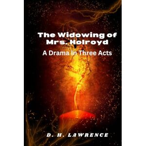 D. H. LAWRENCE The Widowing of Mrs. Holroyd A Drama In Three Acts D. H. LAWRENCE The Widowing of Mrs. Holroyd A Drama In Three Acts