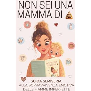 S.A.M.I. NON SEI UNA MAMMA DI EMME: guida semiseria alla sopravvivenza emotiva delle mamme imperfette S.A.M.I. NON SEI UNA MAMMA DI EMME: guida semiseria alla sopravvivenza emotiva delle mamme imperfette