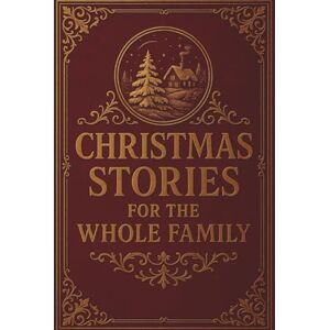 Authors, Various Christmas Stories for the Whole Family: A Timeless Collection of Heartwarming Family Tales Authors, Various Christmas Stories for the Whole Family: A Timeless Collection of Heartwarming Family Tales