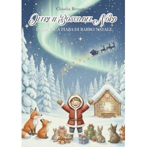 Benson, Claudia Oltre il Bosco del Nord: La magica fiaba di Babbo Natale Benson, Claudia Oltre il Bosco del Nord: La magica fiaba di Babbo Natale