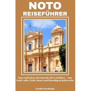 Deschamps, Léandre NOTO REISEFÜHRER: Noto entdecken: Das barocke Herz Siziliens – eine Stadt voller Licht, Kunst und lebendigem Kulturerbe Deschamps, Léandre NOTO REISEFÜHRER: Noto entdecken: Das barocke Herz Siziliens – eine Stadt voller Licht, Kunst und lebendigem Kulturerbe