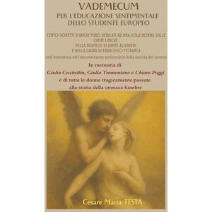 TESTA, Cesare Maria VADEMECUM PER L’EDUCAZIONE SENTIMENTALE DELLO STUDENTE EUROPEO: CENTO SONETTI D’AMOR PURO DEDICATI A UNA SOLA DONNA SULLE ORME LIRICHE DELLA BEATRICE ... ALIGHIERI E DELLA LAURA DI FRANCESCO PETRARCA TESTA, Cesare Maria VADEMECUM PER L’EDUCAZIONE SENTIMENTALE DELLO STUDENTE EUROPEO: CENTO SONETTI D’AMOR PURO DEDICATI A UNA SOLA DONNA SULLE ORME LIRICHE DELLA BEATRICE ... ALIGHIERI E DELLA LAURA DI FRANCESCO PETRARCA