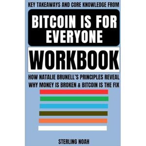 Noah, Sterling Key Takeaways and Knowledge from Bitcoin Is For Everyone Workbook: How Natalie Brunell’s Principles Reveal Why Money Is Broken & Bitcoin Is the Fix Noah, Sterling Key Takeaways and Knowledge from Bitcoin Is For Everyone Workbook: How Natalie Brunell’s Principles Reveal Why Money Is Broken & Bitcoin Is the Fix